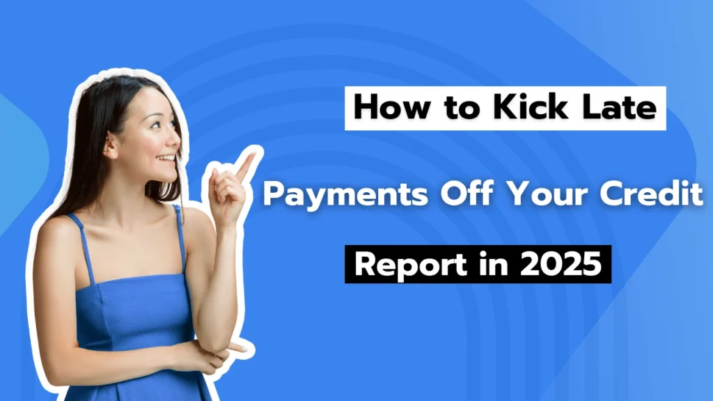 How to Kick Late Payments Off Your Credit Report in 2025